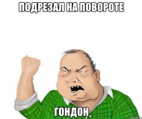 подрезал на повороте гондон