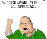 фифа-игра для настоящий пацанов блеать 