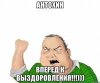 Антохин Вперед к выздоровления!!!)))