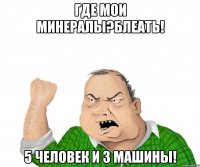 Где мои минералы?БЛЕАТЬ! 5 человек и 3 машины!