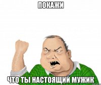 покажи что ты настоящий мужик