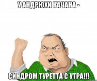 У Андрюхи Качана - синдром Туретта с утра!!!