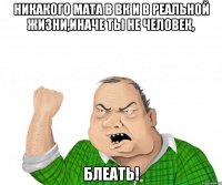 Никакого мата в ВК и в реальной жизни,иначе ты не человек, Блеать!