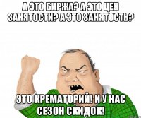 А это биржа? А это цен занятости? А это занятость? Это крематорий! И у нас сезон скидок!