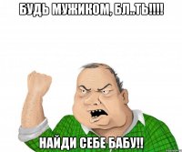 Будь мужиком, бл..ть!!!! найди себе бабу!!