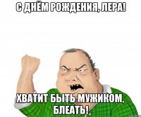 С днём Рождения, Лера! Хватит быть мужиком, блеать!