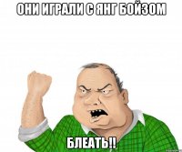 Они играли с Янг Бойзом блеать!!