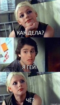 КАК ДЕЛА? Я ГЕЙ! ЧЁ?