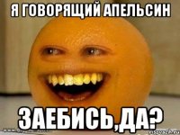 я говорящий апельсин заебись,да?