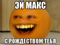 Эй Макс С Рождеством тебя