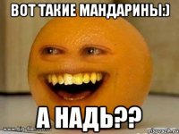 вот такие мандарины:) а Надь??