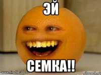 ЭЙ СЕМКА!!