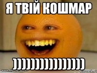 я твій кошмар ))))))))))))))))