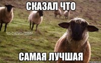 сказал что самая лучшая