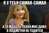 Я у тебя самая-самая А та модель ленка мне даже в подметки не годится