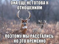 Она еще не готова к отношениям Поэтому мы расстались, но это временно