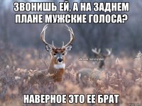 звонишь ей, а на заднем плане мужские голоса? наверное это ее брат