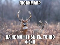 Любимая? Да не может быть, точно фейк