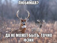 Любимая? Да не может быть, точно фэйк