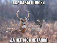 Все бабы шлюхи Да нет, моя не такая