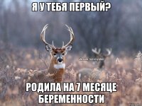 я у тебя первый? родила на 7 месяце беременности