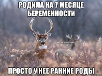 Родила на 7 месяце беременности просто у нее ранние роды