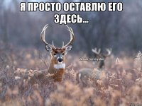 Я просто оставлю его здесь... 