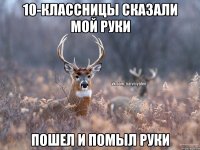 10-классницы сказали мой руки пошел и помыл руки