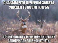 СКАЗАЛА ЧТО ВЕЧЕРОМ ЗАНЯТА, УВИДЕЛ ЕЁ ВОЗЛЕ КЛУБА ТОЧНО, ОНА ЖЕ У МЕНЯ ЮРИДИЧЕСКИЙ ЗАКОНЧИЛА,НАВЕРНОЕ ОТЧЁТЫ