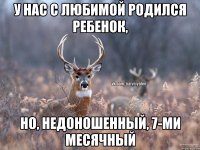 У НАС С ЛЮБИМОЙ РОДИЛСЯ РЕБЕНОК, НО, НЕДОНОШЕННЫЙ, 7-ми месячный