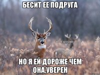 Бесит ее подруга Но я ей дороже чем она,уверен