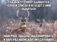 Сказала что кинет бывшего в черный список и не будет с ним общаться Наверное забыла заблокировать и пару раз написала ему случайно