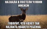 Назвала в постели чужим именем говорит, что хочет так назвать нашего ребёнка.