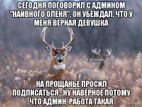 Сегодня поговорил с админом "Наивного Оленя", он убеждал, что у меня верная девушка На прощанье просил подписаться...ну наверное потому что админ, работа такая