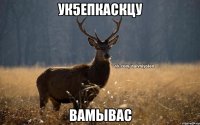 ук5епкаскцу вамывас