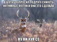 в шутку попросил подругу скинуть интимные фотки,и она это сделала ну ни хуя се