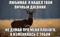 -Любимая, я нашел твой личный дневник -не думай про меня плохого, я изменилась с тобой