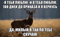 -я тебя люблю -и я тебя люблю, 100 дней до приказа и я вернусь -да, милый я так по тебе скучаю