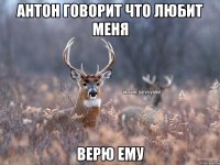 Антон говорит что любит меня верю ему