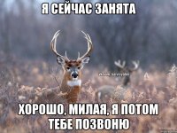 Я сейчас занята Хорошо, милая, я потом тебе позвоню