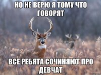 Но не верю я тому что говорят все ребята сочиняют про девчат