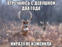 втречаюсь с девушкой два года ниразу не изменила