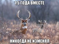 1,5 года вместе никогда не изменял