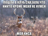 Пошла в клуб.сказала,что никто кроме меня не нужен Моя киса