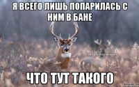 я всего лишь попарилась с ним в бане что тут такого