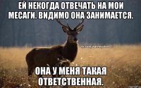 Ей некогда отвечать на мои месаги. Видимо она занимается. Она у меня такая ответственная.