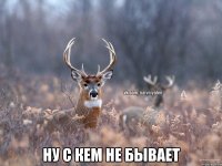  ну с кем не бывает