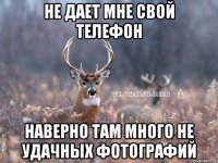 не дает мне свой телефон наверно там много не удачных фотографий