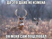 Да это даже не измена Он меня сам поцеловал