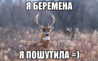 Я беремена Я пошутила =)